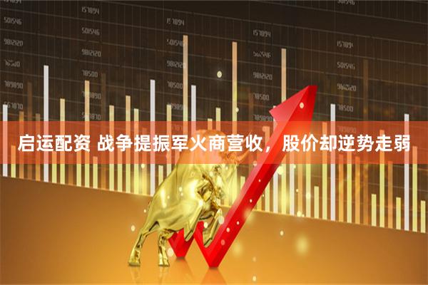 启运配资 战争提振军火商营收，股价却逆势走弱