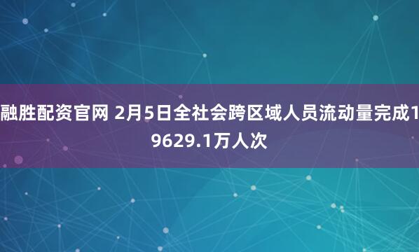 融胜配资官网 2月5日全社会跨区域人员流动量完成19629.1万人次